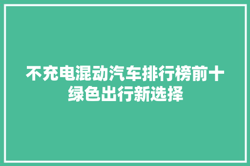 不充电混动汽车排行榜前十绿色出行新选择