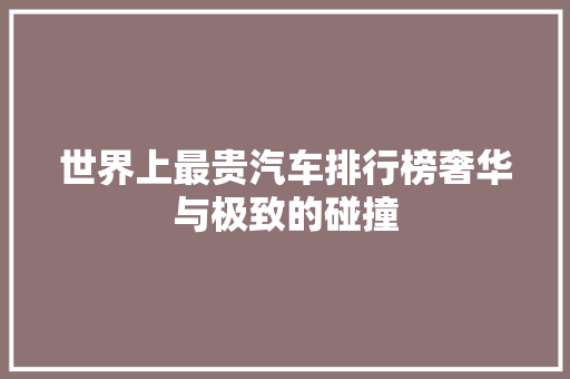 世界上最贵汽车排行榜奢华与极致的碰撞