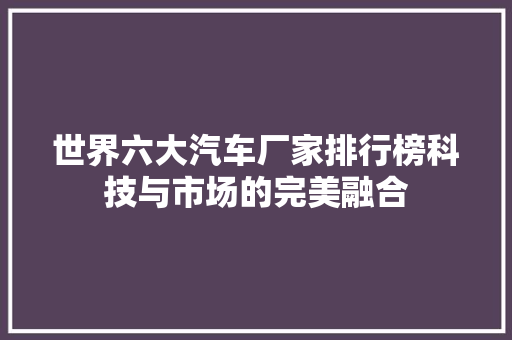世界六大汽车厂家排行榜科技与市场的完美融合