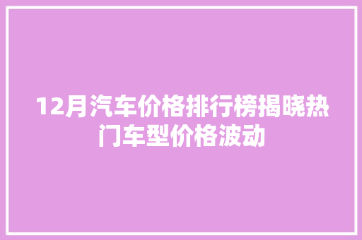12月汽车价格排行榜揭晓热门车型价格波动