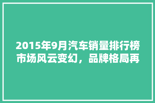 2015年9月汽车销量排行榜市场风云变幻，品牌格局再洗牌