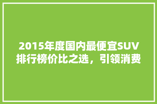 2015年度国内最便宜SUV排行榜价比之选，引领消费新潮流