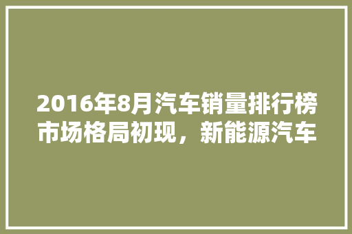 2016年8月汽车销量排行榜市场格局初现，新能源汽车崛起