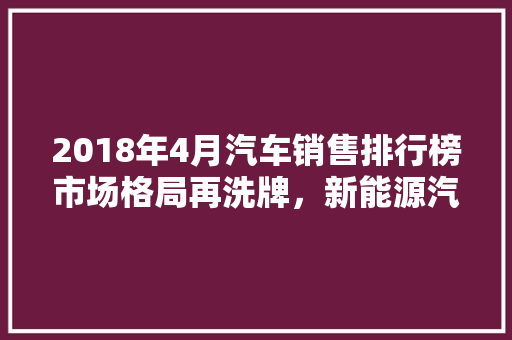 2018年4月汽车销售排行榜市场格局再洗牌，新能源汽车崛起