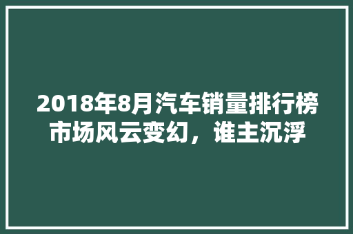 2018年8月汽车销量排行榜市场风云变幻，谁主沉浮