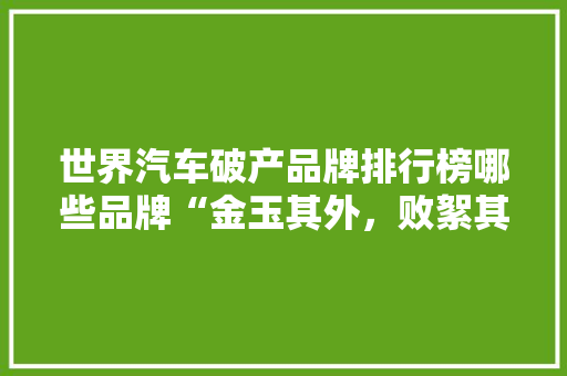 世界汽车破产品牌排行榜哪些品牌“金玉其外，败絮其中”