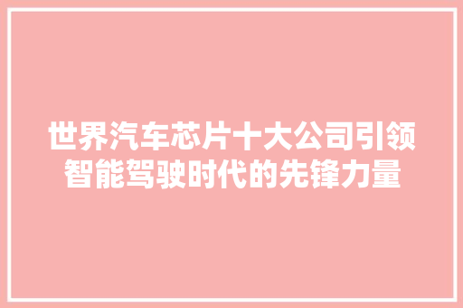世界汽车芯片十大公司引领智能驾驶时代的先锋力量