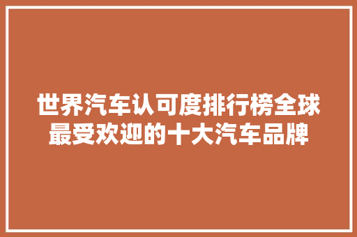 世界汽车认可度排行榜全球最受欢迎的十大汽车品牌