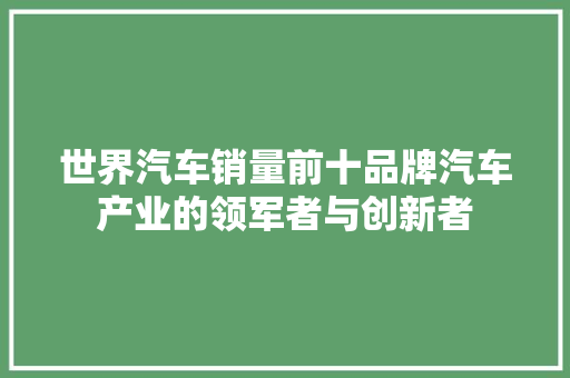 世界汽车销量前十品牌汽车产业的领军者与创新者