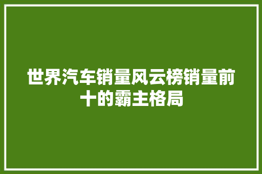 世界汽车销量风云榜销量前十的霸主格局