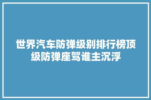 世界汽车防弹级别排行榜顶级防弹座驾谁主沉浮