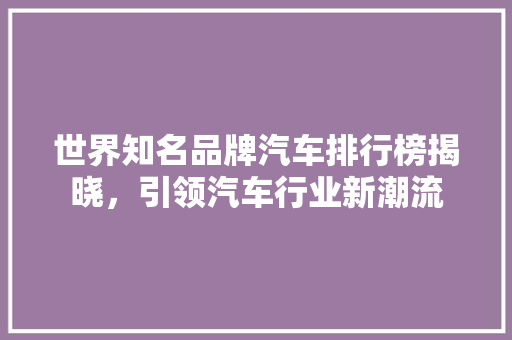 世界知名品牌汽车排行榜揭晓，引领汽车行业新潮流