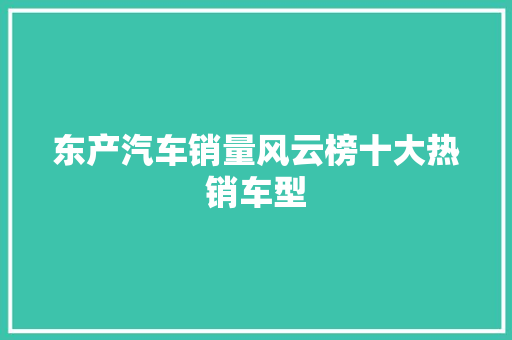 东产汽车销量风云榜十大热销车型