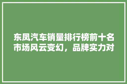 东凤汽车销量排行榜前十名市场风云变幻，品牌实力对决