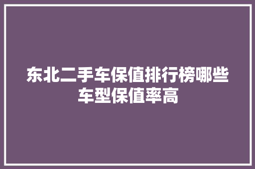 东北二手车保值排行榜哪些车型保值率高