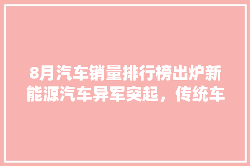 8月汽车销量排行榜出炉新能源汽车异军突起，传统车企面临挑战