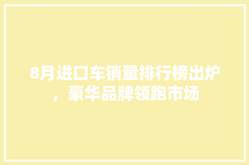 8月进口车销量排行榜出炉，豪华品牌领跑市场