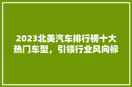 2023北美汽车排行榜十大热门车型，引领行业风向标