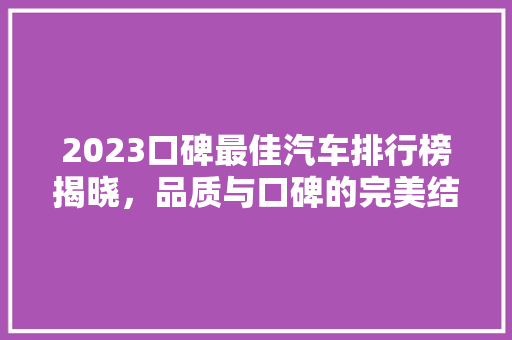 2023口碑最佳汽车排行榜揭晓，品质与口碑的完美结合  第1张