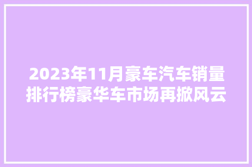 2023年11月豪车汽车销量排行榜豪华车市场再掀风云，这些品牌领跑潮流