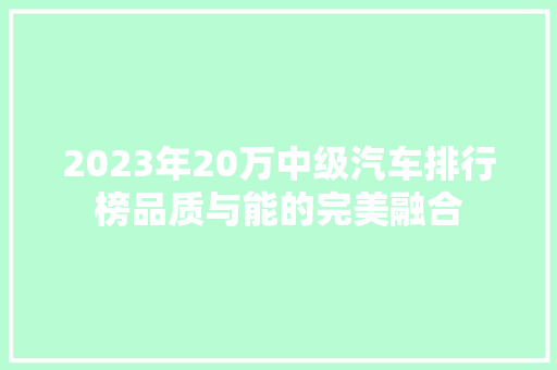 2023年20万中级汽车排行榜品质与能的完美融合