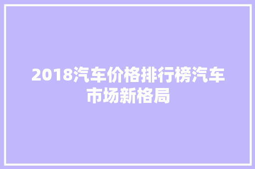 2018汽车价格排行榜汽车市场新格局
