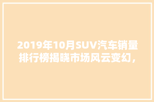 2019年10月SUV汽车销量排行榜揭晓市场风云变幻，谁主沉浮
