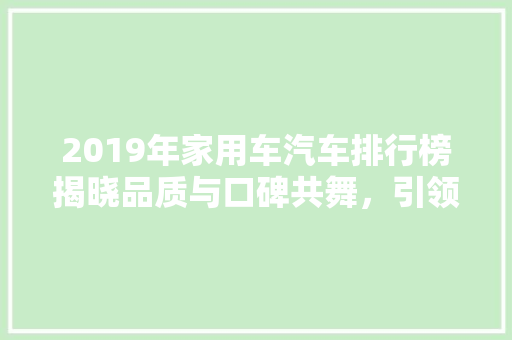 2019年家用车汽车排行榜揭晓品质与口碑共舞，引领消费新潮流