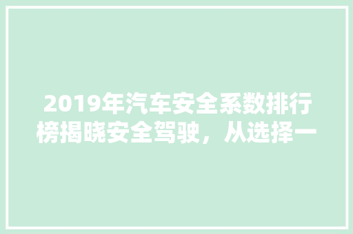 2019年汽车安全系数排行榜揭晓安全驾驶，从选择一款可靠车型开始