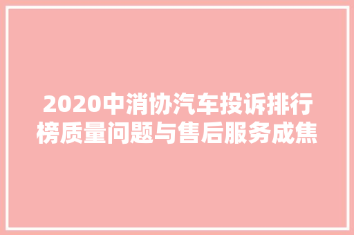 2020中消协汽车投诉排行榜质量问题与售后服务成焦点
