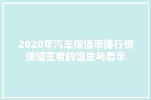 2020年汽车保值率排行榜保值王者的诞生与启示
