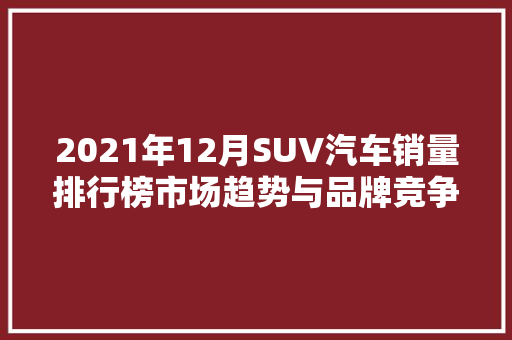 2021年12月SUV汽车销量排行榜市场趋势与品牌竞争格局