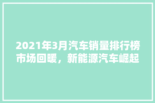 2021年3月汽车销量排行榜市场回暖，新能源汽车崛起