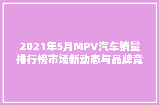 2021年5月MPV汽车销量排行榜市场新动态与品牌竞争格局