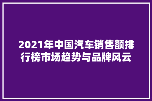 2021年中国汽车销售额排行榜市场趋势与品牌风云