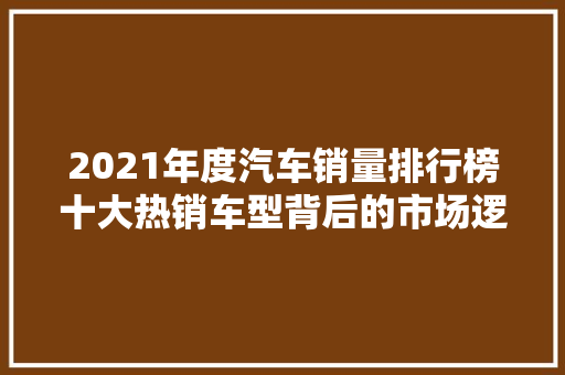 2021年度汽车销量排行榜十大热销车型背后的市场逻辑