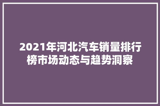 2021年河北汽车销量排行榜市场动态与趋势洞察