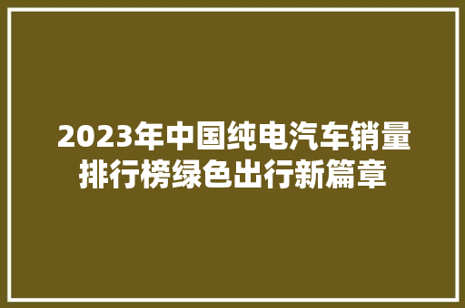 2023年中国纯电汽车销量排行榜绿色出行新篇章