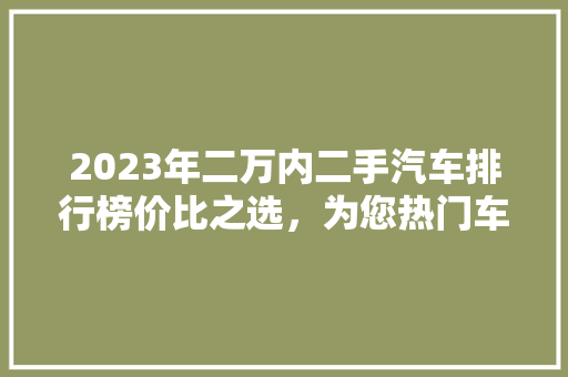 2023年二万内二手汽车排行榜价比之选，为您热门车型