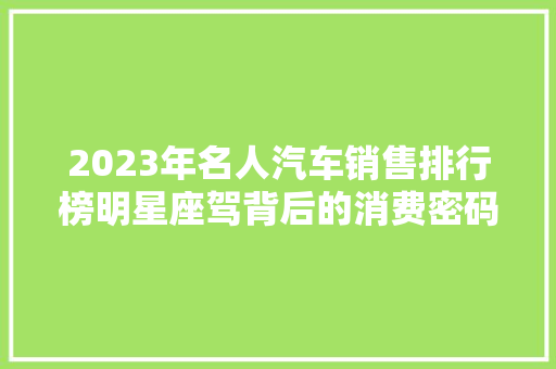 2023年名人汽车销售排行榜明星座驾背后的消费密码