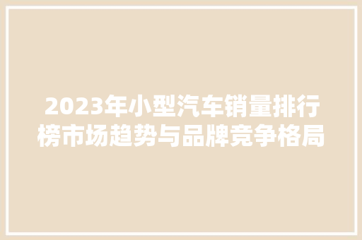 2023年小型汽车销量排行榜市场趋势与品牌竞争格局