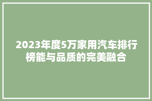 2023年度5万家用汽车排行榜能与品质的完美融合