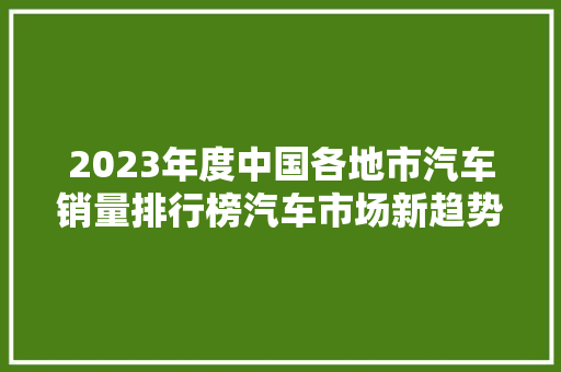 2023年度中国各地市汽车销量排行榜汽车市场新趋势 第1张 2023年度中国各地市汽车销量排行榜汽车市场新趋势 第1张