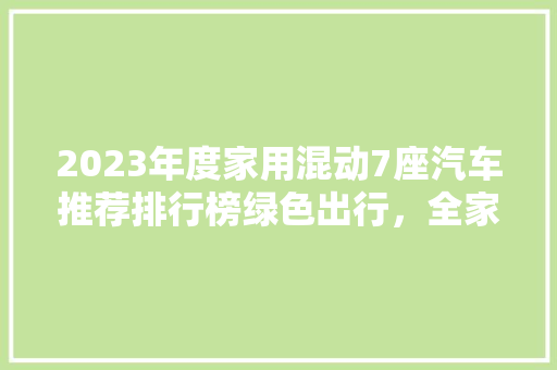 2023年度家用混动7座汽车推荐排行榜绿色出行，全家共享