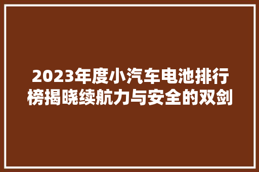 2023年度小汽车电池排行榜揭晓续航力与安全的双剑合璧