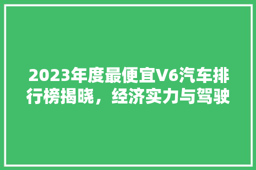 2023年度最便宜V6汽车排行榜揭晓，经济实力与驾驶享受两不误