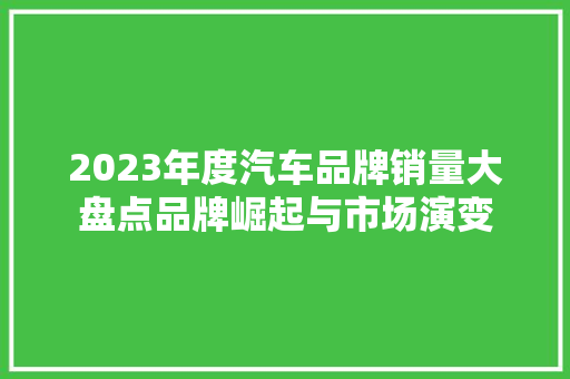 2023年度汽车品牌销量大盘点品牌崛起与市场演变