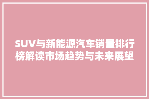 SUV与新能源汽车销量排行榜解读市场趋势与未来展望