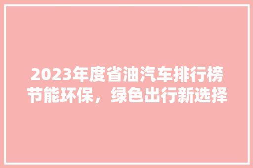 2023年度省油汽车排行榜节能环保，绿色出行新选择  第1张