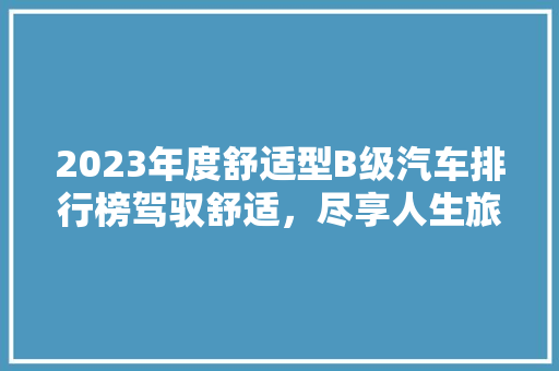 2023年度舒适型B级汽车排行榜驾驭舒适，尽享人生旅程